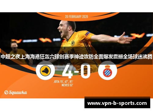 中超之夜上海海港狂轰六球创赛季神迹攻防全面爆发震撼全场球迷沸腾