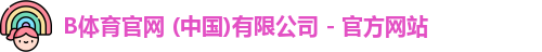 B体育官网 (中国)有限公司 - 官方网站